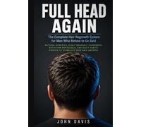 FULL HEAD AGAIN: The Complete Hair Regrowth System for Men Who Refuse to Go Bald. Natural Remedies, Scalp Massage Techniques, Nutrition Protocols, and Daily Habits Proven to Stimulate New Hair Growth