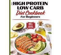 FULL High Protein Low Carb Diet Cookbook for Beginners: Easy High-Protein Low-Carb Recipes, Meal Plans, and Tips to Lose Weight, Burn Fat and Feel ... Delicious, Time Saving, Family-Friendly meals