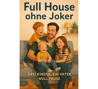 Full House ohne Joker: Ein Papa erlebt Chaos: Drei Kinder, ein Vater, null Pause
