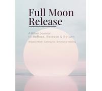 Full Moon Release Journal: A Guided Lunar Ritual for Letting Go, Emotional Healing & Self Reflection