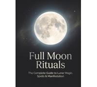 Full Moon Rituals: The Complete Guide to Lunar Magic, Spells & Manifestation: Beginner to Advanced Practices for Lunar Magic, Spellwork, Energy ... Intentional Manifestation (Occult Textbooks)