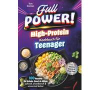 Full Power! Das High-Protein-Kochbuch für Teenager: 100 Rezepte für Schule, Sport & Alltag (inkl. Snacks, Bowls & Meal Prep): schnell, eiweißreich & unnormal lecker