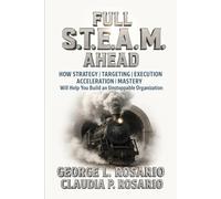 FULL S.T.E.A.M. AHEAD: How Strategy | Targeting | Execution | Acceleration | Mastery Will Help You Build an Unstoppable Organization