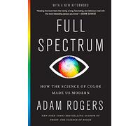 Full Spectrum: How the Science of Color Made Us Modern