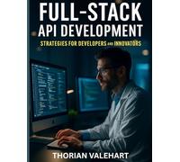 Full-Stack API Development: Strategies for Developers and Innovators (Simplified and Essential Programming Tech Tutorial for Beginners)