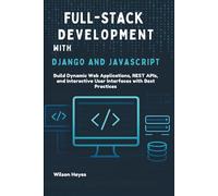 Full-Stack Development with Django and JavaScript: Build Dynamic Web Applications, REST APIs, and Interactive User Interfaces with Best Practices