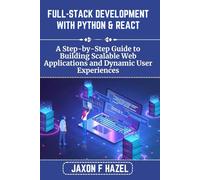 FULL-STACK DEVELOPMENT WITH PYTHON & REACT: A Step-by-Step Guide to Building Scalable Web Applications and Dynamic User Experiences (Jaxon hazel techs)