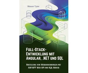Full-Stack-Entwicklung mit Angular, .NET und SQL: Erstellung von Webanwendungen mit ASP.NET Web API und SQL Server