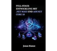 Full-Stack-Entwicklung mit .NET MAUI und ASP.NET Core 10: Einheitliche Anwendungen für Mobile, Desktop und Web durch praxisnahe Projekte sowie sicheres Datenmanagement realisieren