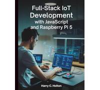 Full Stack IoT Development with JavaScript and Raspberry Pi 5: Building Scalable, Networked Applications from Edge to Cloud with Modern JavaScript Tools (Tech Resource Kit)