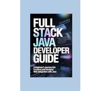 FULL STACK JAVA DEVELOPER GUIDE: a beginner’s journey into frontend and backend web integration with java (THE COMPLETE JAVA DEVELOPER SERIES)