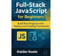 Full-Stack JavaScript for Beginners: Build Real Projects with Node.js and Leading Frameworks