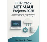 Full-Stack .NET MAUI Projects 2025: Build Real-World Cross-Platform Apps with C#, MVVM, REST APIs, AI, and Cloud Integration