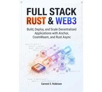 FULL STACK RUST & WEB3: BUILD, DEPLOY, AND SCALE DECENTRALIZED APPLICATIONS WITH ANCHOR, COSMWASM, AND RUST ASYNC