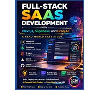 FULL-STACK SAAS DEVELOPMENT WITH Next.js, Supabase, and Groq AI: A Real-World Case Study: How to Build, Deploy, and Launch a Fully Functional AI-Powered SaaS Product from Idea to Live URL