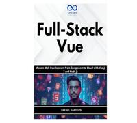 Full-Stack Vue: Modern Web Development from Component to Cloud with Vue.js 3 and Node.js