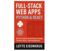 FULL-STACK WEB APPS WITH PYTHON & REACT: Build & Deploy Real Projects Using FastAPI, React, and PostgreSQL