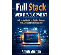 Full Stack Web Development: A Practical Guide to Building Modern Web Applications from Scratch