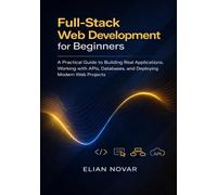 Full-Stack Web Development for Beginners: A Practical Guide to Building Real Applications, Working with APIs, Databases, and Deploying Modern Web Projects (The Practical Web Developer Series)