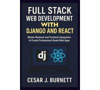 FULL STACK WEB DEVELOPMENT WITH DJANGO AND REACT: Master Backend and Frontend Integration to Create Professional-Grade Web Apps (The Tech Builders Guide)