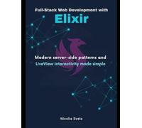 Full-Stack Web Development with Elixir: Modern server-side patterns and Live iew interactivity made simple