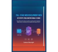 Full-stack web development with Entity Framework Core: The Professional's Hands-On Guide to Seamless Data Integration: Design, Query, and Optimize ... with ASP.NET and C# (The Caelum Protocol)