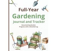 Full-Year Gardening Journal and Tracker - Practical Edition: Documenting Garden Progress with a Detailed Log - Includes a Beginner’s Guide for Plant Growth and Care