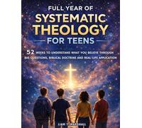 Full Year of Systematic Theology for Teens: 52 Weeks to Understand What You Believe Through Big Questions, Biblical Doctrine and Real-Life Application