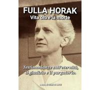FULLA HORAK - VITA OLTRE LA MORTE: Testimonianze sull’eternità, il giudizio e il purgatorio. (Giganti della Santità)