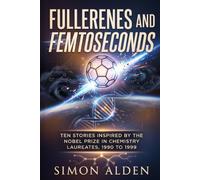 FULLERENES AND FEMTOSECONDS: TEN STORIES INSPIRED BY THE NOBEL PRIZE IN CHEMISTRY LAUREATES, 1990 TO 1999: 10 (The Nobel Chemistry Stories: A Decade-by-Decade Short Story Series)