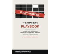 Fully Booked: The Trainer's Playbook: Prospecting, Selling, and Retention for Personal Trainers Who Want a Full Schedule (Fully Booked: A Personal Trainer's Guide to Success)