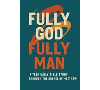 Fully God, Fully Man: A Teen Daily Bible Study Through The Gospel of Matthew