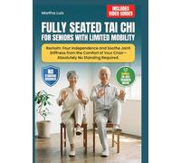 Fully Seated Tai Chi for Seniors with Limited Mobility: Reclaim Your Independence and Soothe Joint Stiffness from the Comfort of Your Chair-Absolutely No Standing Required