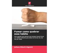 Fumar como quebrar esse hábito: Para aqueles que pensam que sempre haverá fumo, um método eficiente para deixar de fumar de uma vez por todas