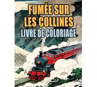 Fumée Sur Les Collines Livre De Coloriage: Pages A Colorier De Trains Classiques Et Modernes Locomotive A Vapeur A Grande Vitesse Métro Tram Trolley ... Du Stress | Enfant Adulte Ado Senior