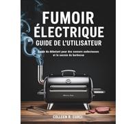 Fumoir électrique Guide de l'utilisateur: Guide du débutant pour des saveurs audacieuses et le succès du barbecue