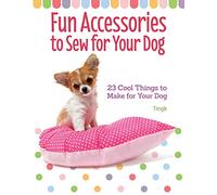 Fun Accessories to Sew for Your Dog: 23 Cool Things to Make for Your Dog
