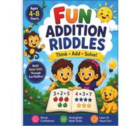 Fun Addition Riddles: Think, Add, Solve!: Fun Addition Riddles with Step-by-Step Answers to Build Math Confidence for Kids Ages 4-8