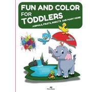 FUN AND COLOR FOR TODDLERS: ANIMALS, FRUITS, INSECTS AND MANY MORE