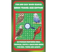 FUN AND EASY WORD SEARCH: BIRDS TRAVEL SIZE EDITION: 55 Puzzles Featuring Wild, Tropical, Exotic & Backyard Birds For Kids, Teens And Adults.