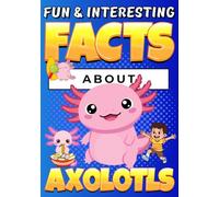 Fun and Interesting Facts About Axolotls: Cute Animal Trivia with Colorful Illustrations for Curious Kids (Animal Facts Book for Kids Ages 8-12)
