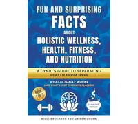 Fun and Surprising Facts About Holistic Wellness, Health, Fitness, and Nutrition: A Cynic's Guide to Separating Health from Hype, What Actually Works (And What's Just Expensive Placebo)