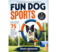 FUN DOG SPORT: Build an Unbreakable Bond Through Play: 75 Step-by-Step Games for Basic Obedience, Beginner Agility, and Fun Tricks Any Dog Can Learn