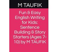Fun & Easy English Writing for Kids: Sentence Building & Story Starters (Ages 7-10) by M TAUFIK