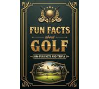 Fun Facts about Golf: 896 Fun Facts and Golf Trivia to Impress Friends and Fellow Golfers