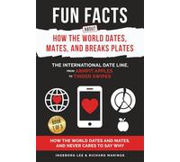 Fun Facts about How the World Dates, Mates, and Breaks Plates: The International Date Line, From Armpit Apples to Tinder Swipes, How the World Dates and Mates, and Never Cares to Say Why