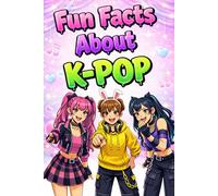 Fun Facts About K-POP: 896 Interesting Facts and K-Pop Trivia for Girls, Kids, Teens & Adults to Impress Friends Who Love K Pop