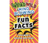 Fun Facts for Kids Ages 8-12: Weird, Wild and Mind-Blowing Facts You Won’t Believe Are True