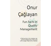 Fun Facts in Quality Management: A field guide to the mistakes real quality professionals make; told with a laugh; fixed with a method