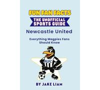 Fun Fan Facts: Newcastle United F.C.: Everything Magpies Fans Should Know (Fun Fan Facts: The Unofficial Sports Guide)
